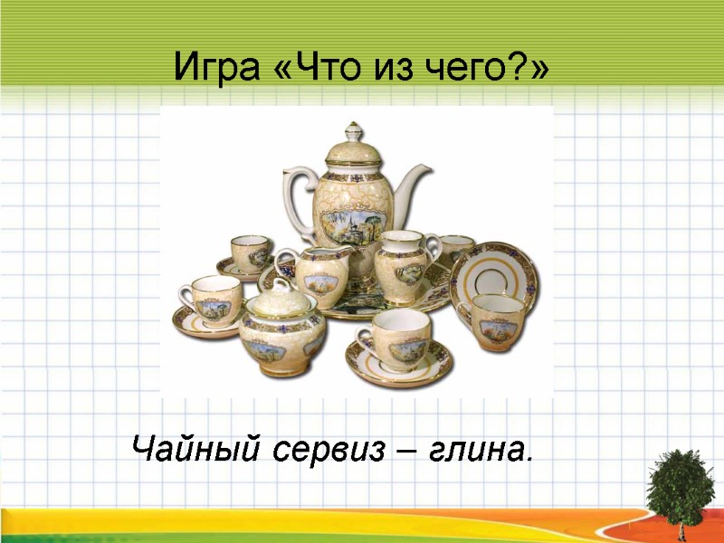 Игра «Что из чего?» Чайный сервиз – глина.
